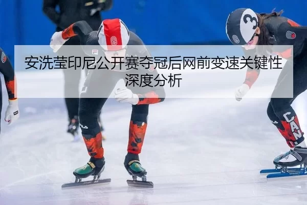 安洗莹印尼公开赛夺冠后网前变速关键性深度分析